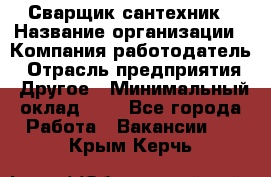 Сварщик-сантехник › Название организации ­ Компания-работодатель › Отрасль предприятия ­ Другое › Минимальный оклад ­ 1 - Все города Работа » Вакансии   . Крым,Керчь